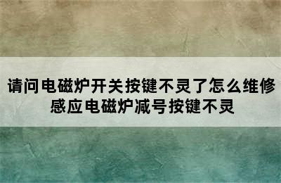 请问电磁炉开关按键不灵了怎么维修 感应电磁炉减号按键不灵